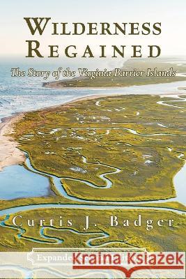 Wilderness Regained: The Story of the Virginia Barrier Islands: SECOND EDITION: The Story of the Virginia Barrier Islands Curtis J. Badger 9781628063592 Salt Water Media, LLC - książka