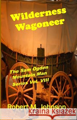 Wilderness Wagoneer: The Sam Ogden Mountain Man Series Vol. VIII Robert M. Johnson 9781523934898 Createspace Independent Publishing Platform - książka