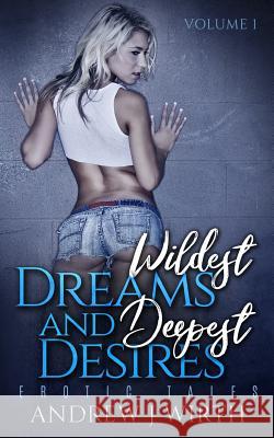 Wildest Dreams and Deepest Desires, Volume 1: Erotic Tales Andrew J. Wirth 9781546562030 Createspace Independent Publishing Platform - książka