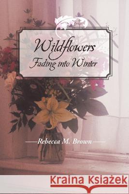 Wildflowers Fading into Winter Rebecca M. Brown 9781491826430 Authorhouse - książka