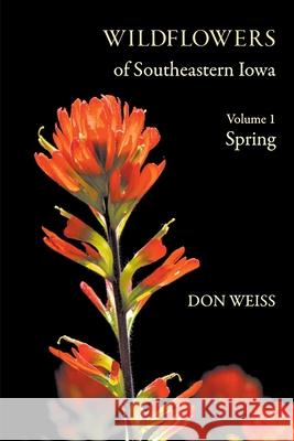 Wildflowers of Southeastern Iowa: Volume 1, Spring Don Weiss 9781736650202 Lanceleaf Press - książka