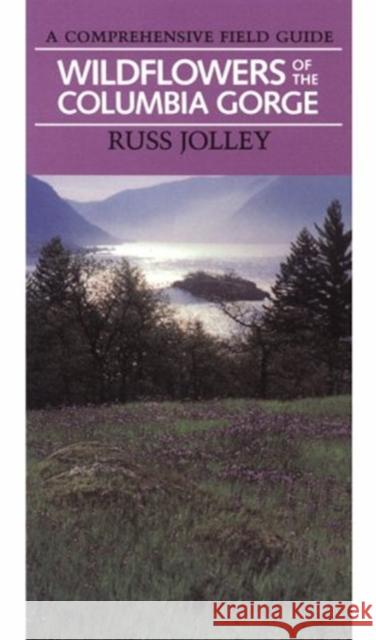 Wildflowers of the Columbia Gorge: A Comprehensive Field Guide Russ Jolley 9780875951881 Oregon Historical Society Press - książka