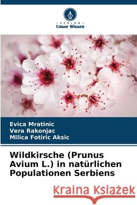Wildkirsche (Prunus Avium L.) in natürlichen Populationen Serbiens Mratinic, Evica, Rakonjac, Vera, Fotiric Aksic, Milica 9786200336644 Verlag Unser Wissen - książka