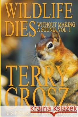Wildlife Dies Without Making A Sound, Volume 1: The Adventures of Terry Grosz, U.S. Fish and Wildlife Service Agent Terry Grosz 9781629183893 Wolfpack Publishing - książka