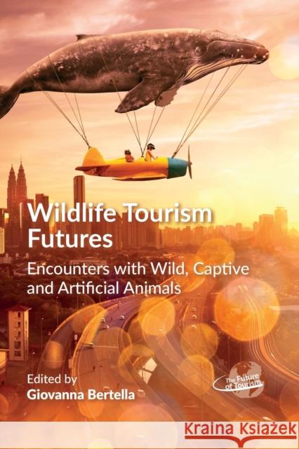 Wildlife Tourism Futures: Encounters with Wild, Captive and Artificial Animals Giovanna Bertella 9781845418168 Channel View Publications - książka