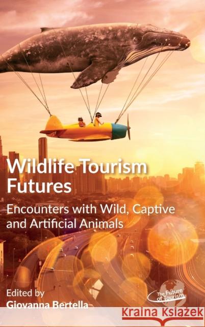 Wildlife Tourism Futures: Encounters with Wild, Captive and Artificial Animals Giovanna Bertella 9781845418175 Channel View Publications - książka