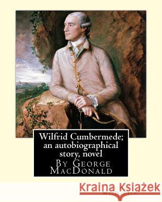 Wilfrid Cumbermede; an autobiographical story, By George MacDonald A NOVEL MacDonald, George 9781535545129 Createspace Independent Publishing Platform - książka