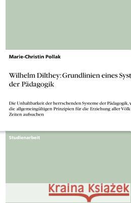 Wilhelm Dilthey: Grundlinien eines Systems der Pädagogik : Die Unhaltbarkeit der herrschenden Systeme der Pädagogik, welche die allgemeingültigen Prinzipien für die Erziehung aller Völker und Zeiten a Marie-Christin Pollak 9783638751520 Grin Verlag - książka