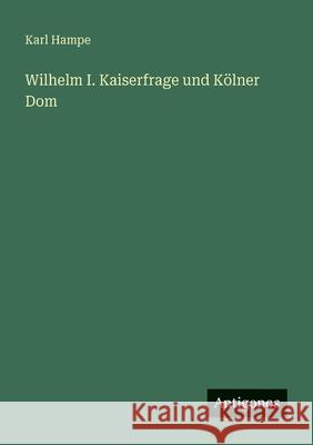 Wilhelm I. Kaiserfrage und K?lner Dom Karl Hampe 9783563933145 Antigonos Verlag - książka