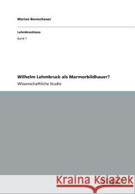 Wilhelm Lehmbruck als Marmorbildhauer? Marion Bornscheuer 9783656322344 Grin Verlag - książka