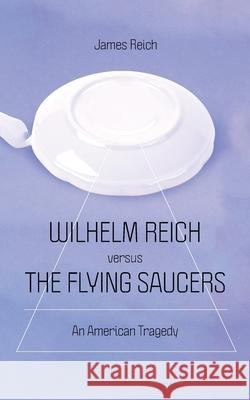 Wilhelm Reich versus the Flying Saucers: An American Tragedy James Reich 9781685711849 Punctum Books - książka