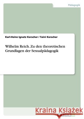 Wilhelm Reich. Zu den theoretischen Grundlagen der Sexualpädagogik Karl-Heinz Ignatz Kerscher Taini Kerscher 9783638931069 Grin Verlag - książka