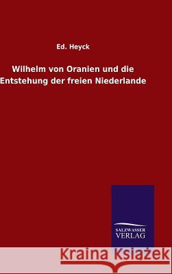 Wilhelm von Oranien und die Entstehung der freien Niederlande Ed Heyck 9783846063781 Salzwasser-Verlag Gmbh - książka