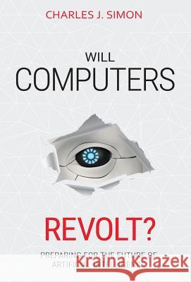 Will Computers Revolt?: Preparing for the Future of Artificial Intelligence Charles J. Simon 9781732687226 Future AI - książka