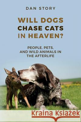 Will Dogs Chase Cats in Heaven?: People, Pets, and Wild Animals in the Afterlife Dan Story 9780692758076 Kingdom Come Publications - książka