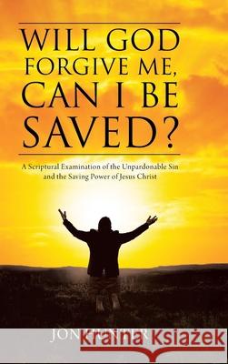 Will God Forgive Me, Can I Be Saved?: A Scriptural Examination of the Unpardonable Sin and the Saving Power of Jesus Christ Jon Hunter 9781098090708 Christian Faith - książka