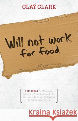 Will Not Work for Food - 9 Big Ideas for Effectively Managing Your Business in an Increasingly Dumb, Distracted & Dishonest America Clay Clark   9781937829698 Total Publishing & Media - książka