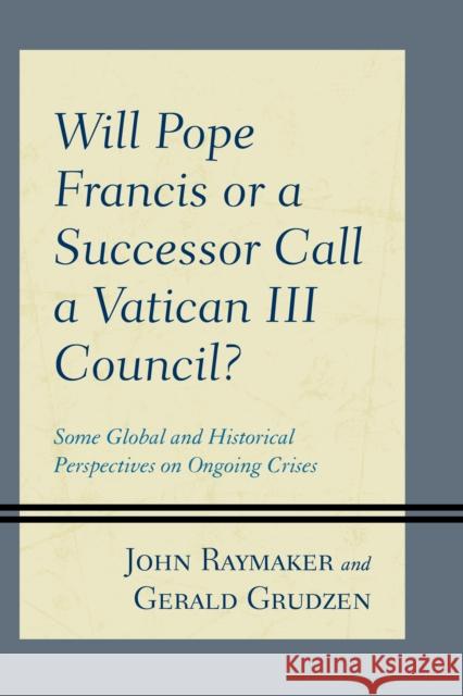 Will Pope Francis or a Successor Call a Vatican III Council?: Some Global and Historical Perspectives on Ongoing Crises Raymaker, John 9780761872252 Hamilton Books - książka