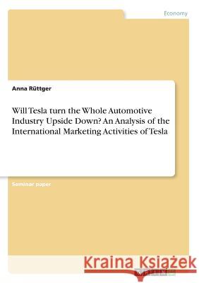 Will Tesla turn the Whole Automotive Industry Upside Down? An Analysis of the International Marketing Activities of Tesla Anna Ruttger 9783668522701 Grin Publishing - książka