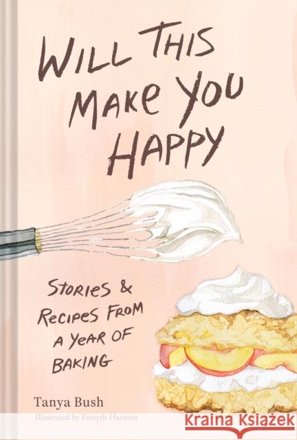 Will This Make You Happy: Stories & Recipes from a Year of Baking Tanya Bush 9781797227214 Chronicle Books - książka