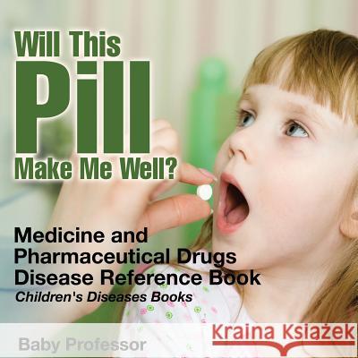 Will This Pill Make Me Well? Medicine and Pharmaceutical Drugs - Disease Reference Book Children's Diseases Books Baby Professor   9781541910690 Baby Professor - książka