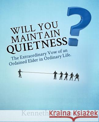 Will You Maintain Quietness? The Extraordinary Vow of an Ordained Elder in Ordinary Life. Kenneth Q James 9781498462983 Xulon Press - książka