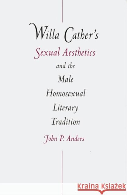 Willa Cather's Sexual Aesthetics and the Male Homosexual Literary Tradition John P. Anders 9780803210530 University of Nebraska Press - książka