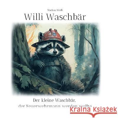 Willi Waschbär: Der kleine Waschbär, der Feuerwehrmann werden wollte Markus Weiß 9783757808860 Books on Demand - książka