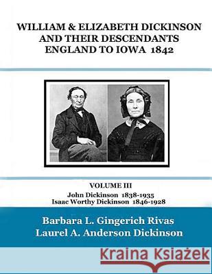 WILLIAM & ELIZABETH DICKINSON AND THEIR DESCENDANTS ENGLAND to IOWA - 1842: VOLUME III John Dickinson 1838-1935 Isaac Worthy Dickinson 1846-1928 Laurel a. Anderson Dickinson Barbara L. Gingerich Rivas 9781099174544 Independently Published - książka