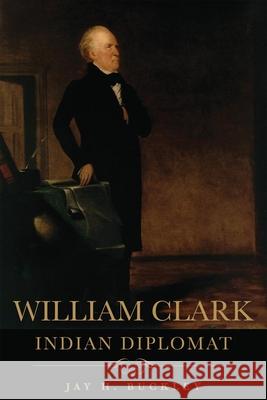 William Clark: Indian Diplomat Jay H. Buckley 9780806141459 University of Oklahoma Press - książka