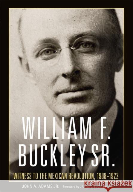 William F. Buckley Sr.: Witness to the Mexican Revolution, 1908-1921 John A. Adams James L. Buckley 9780806191812 University of Oklahoma Press - książka