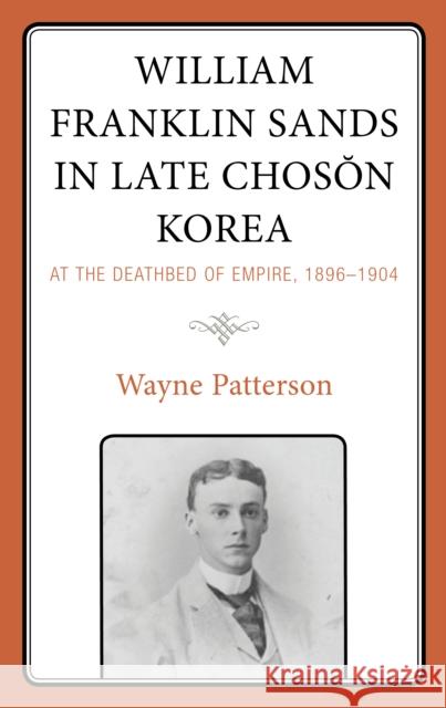 William Franklin Sands in Late Choson Korea: At the Deathbed of Empire, 1896-1904 Patterson, Wayne 9781793649270 Lexington Books - książka