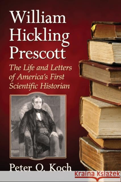 William Hickling Prescott: The Life and Letters of America's First Scientific Historian Peter O. Koch 9781476665337 McFarland & Company - książka