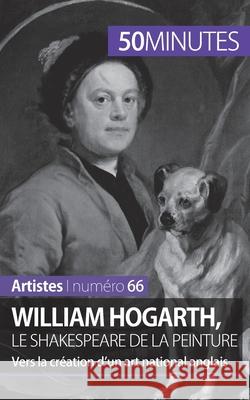 William Hogarth, le Shakespeare de la peinture: Vers la création d'un art national anglais 50minutes, Delphine Gervais de LaFond 9782806261847 5minutes.Fr - książka