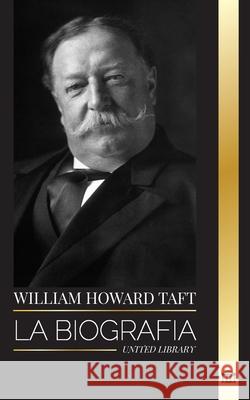 William Howard Taft: La biograf?a del Presidente y Presidente del Tribunal Supremo de los Estados Unidos y su vida como Conservador Progres United Library 9789464902853 United Library - książka