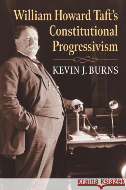 William Howard Taft's Constitutional Progressivism Kevin J. Burns 9780700632114 University Press of Kansas - książka