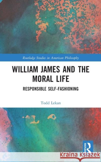 William James and the Moral Life: Responsible Self-Fashioning Todd Lekan 9781032221649 Routledge - książka