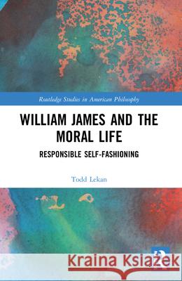 William James and the Moral Life: Responsible Self-Fashioning Todd Lekan 9781032226460 Routledge - książka