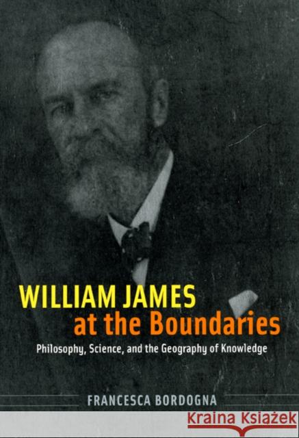 William James at the Boundaries: Philosophy, Science, and the Geography of Knowledge Francesca Bordogna 9780226066523 University of Chicago Press - książka