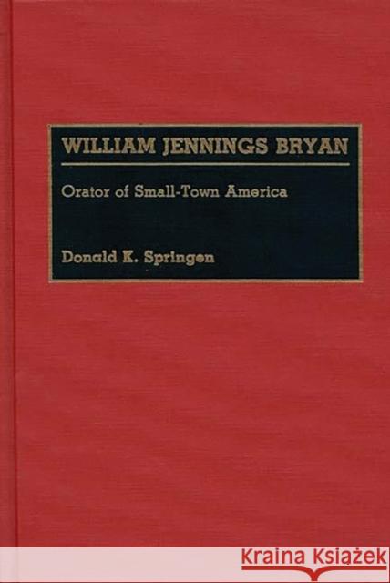 William Jennings Bryan: Orator of Small-Town America Springen, Donald K. 9780313259777 Greenwood Press - książka