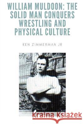 William Muldoon: The Solid Man Conquers Wrestling and Physical Culture Ken Zimmerman, Jr   9781087962290 Ken Zimmerman Jr. - książka