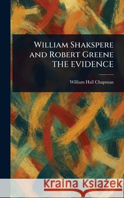 William Shakspere and Robert Greene THE EVIDENCE William Hall Chapman 9781025251660 Anson Street Press - książka