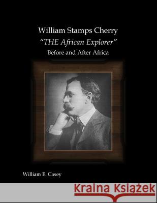 William Stamps Cherry - THE African Explorer - Before and After Africa Casey, William 9781716331497 Lulu.com - książka