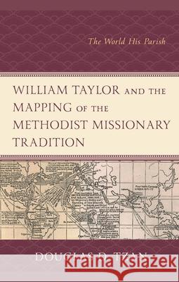 William Taylor and the Mapping of the Methodist Missionary Tradition: The World His Parish Douglas D. Tzan 9781498559089 Lexington Books - książka