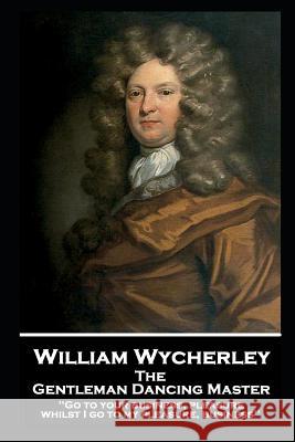William Wycherley - The Gentleman Dancing Master: 'Go to your business, pleasure, whilst I go to my pleasure, business'' William Wycherley 9781787806580 Stage Door - książka