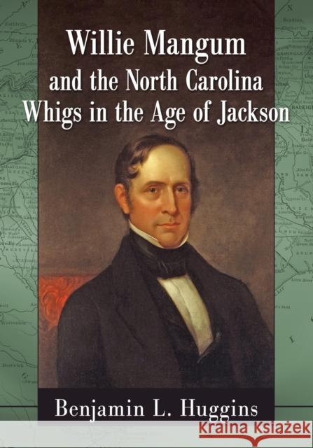 Willie Mangum and the North Carolina Whigs in the Age of Jackson Benjamin L. Huggins 9780786498765 McFarland & Company - książka