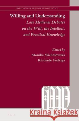 Willing and Understanding: Late Medieval Debates on the Will, the Intellect, and Practical Knowledge Monika Michalowska Riccardo Fedriga 9789004540323 Brill - książka