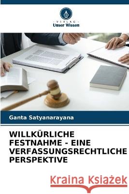 Willkürliche Festnahme - Eine Verfassungsrechtliche Perspektive Satyanarayana, Ganta 9786205285374 Verlag Unser Wissen - książka