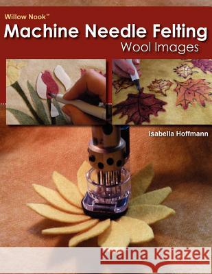 Willow Nook Machine Needle Felting Wool Images Isabella Hoffmann 9781466327078 Createspace - książka