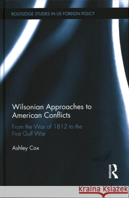 Wilsonian Approaches to American Conflicts: From the War of 1812 to the First Gulf War Ashley Cox 9781138226692 Routledge - książka